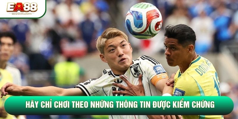 Hãy chỉ chơi theo những thông tin được kiểm chứng Hãy chỉ chơi theo những thông tin được kiểm chứng
