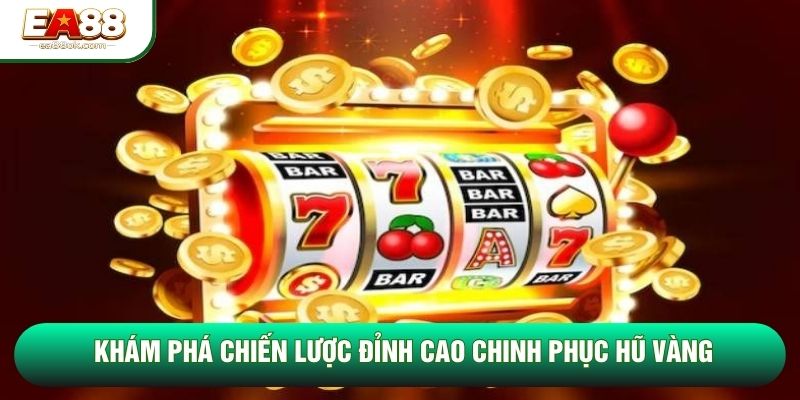 Khám phá chiến lược đỉnh cao chinh phục hũ vàng