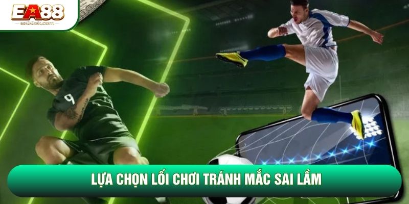 Lựa chọn lối chơi tránh mắc sai lầm Lựa chọn lối chơi tránh mắc sai lầm