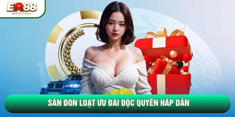 Săn đón loạt ưu đãi độc quyền hấp dẫn Săn đón loạt ưu đãi độc quyền hấp dẫn